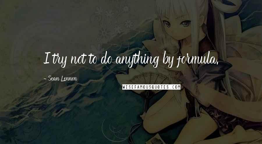 Sean Lennon Quotes: I try not to do anything by formula.
