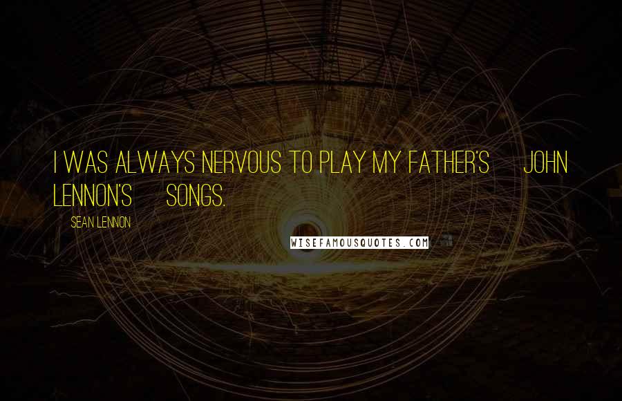 Sean Lennon Quotes: I was always nervous to play my father's [John Lennon's] songs.