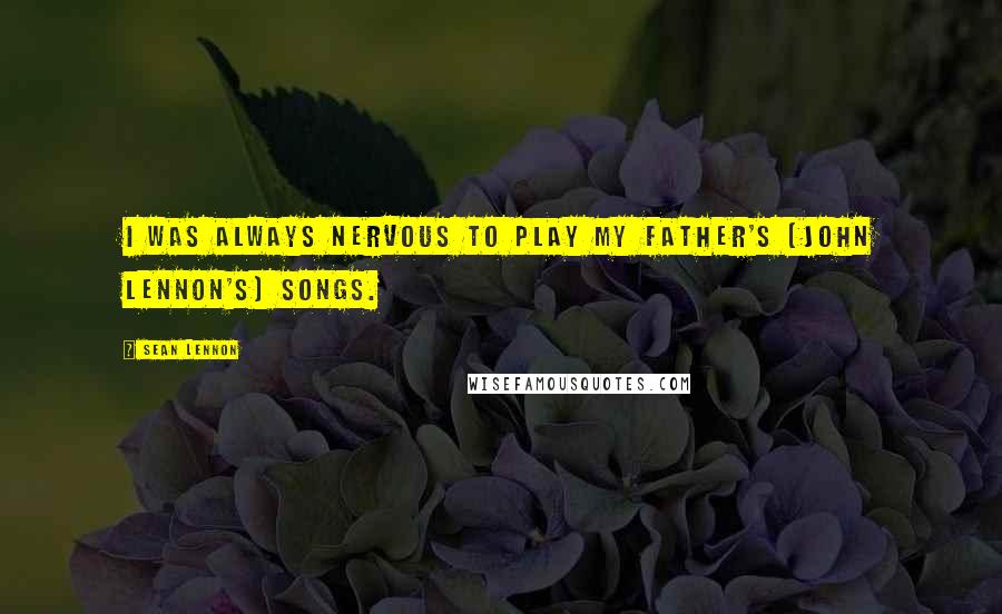 Sean Lennon Quotes: I was always nervous to play my father's [John Lennon's] songs.