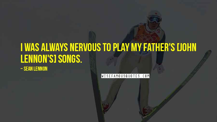 Sean Lennon Quotes: I was always nervous to play my father's [John Lennon's] songs.