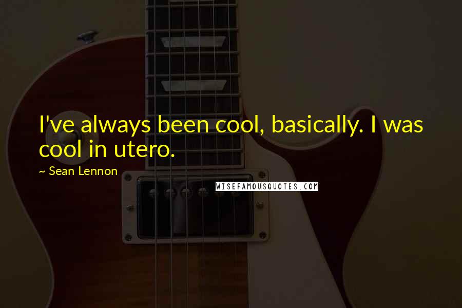 Sean Lennon Quotes: I've always been cool, basically. I was cool in utero.