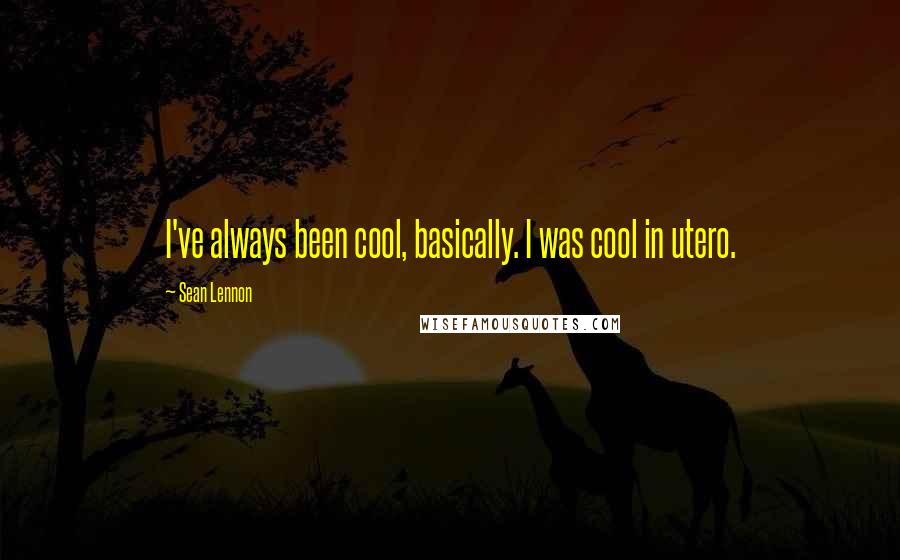 Sean Lennon Quotes: I've always been cool, basically. I was cool in utero.