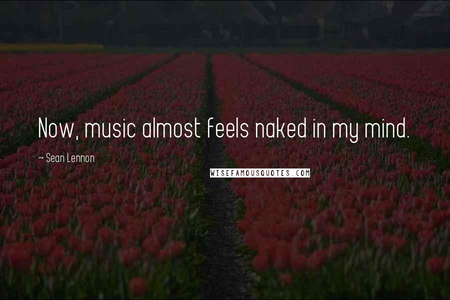 Sean Lennon Quotes: Now, music almost feels naked in my mind.