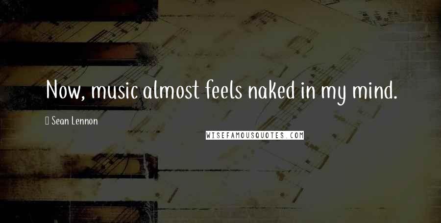 Sean Lennon Quotes: Now, music almost feels naked in my mind.