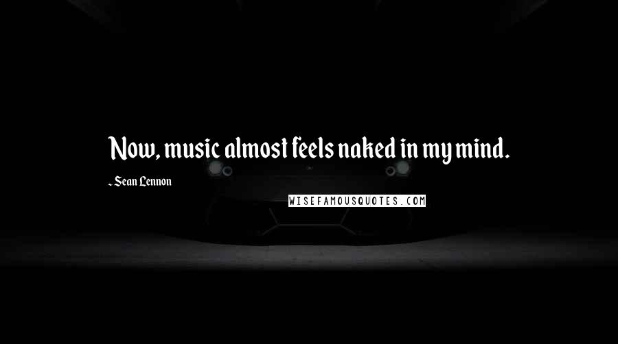 Sean Lennon Quotes: Now, music almost feels naked in my mind.