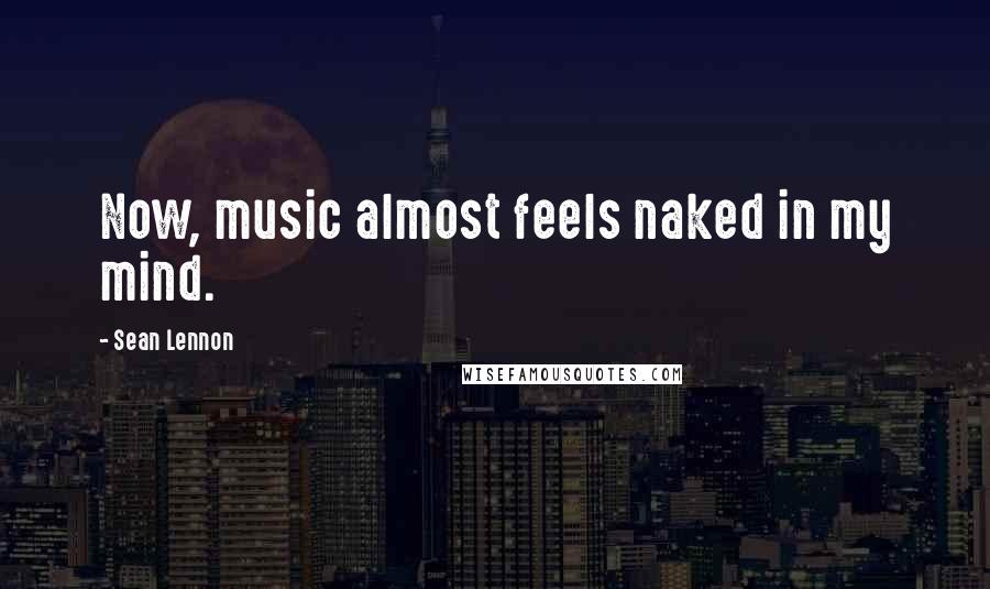 Sean Lennon Quotes: Now, music almost feels naked in my mind.