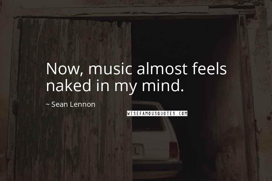 Sean Lennon Quotes: Now, music almost feels naked in my mind.