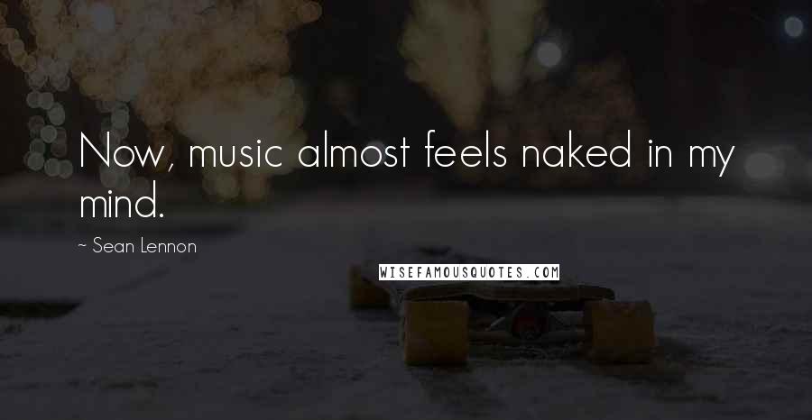 Sean Lennon Quotes: Now, music almost feels naked in my mind.