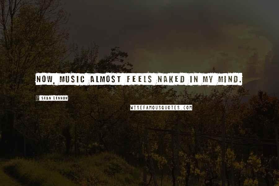 Sean Lennon Quotes: Now, music almost feels naked in my mind.