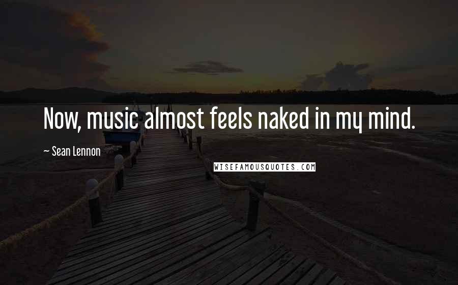 Sean Lennon Quotes: Now, music almost feels naked in my mind.