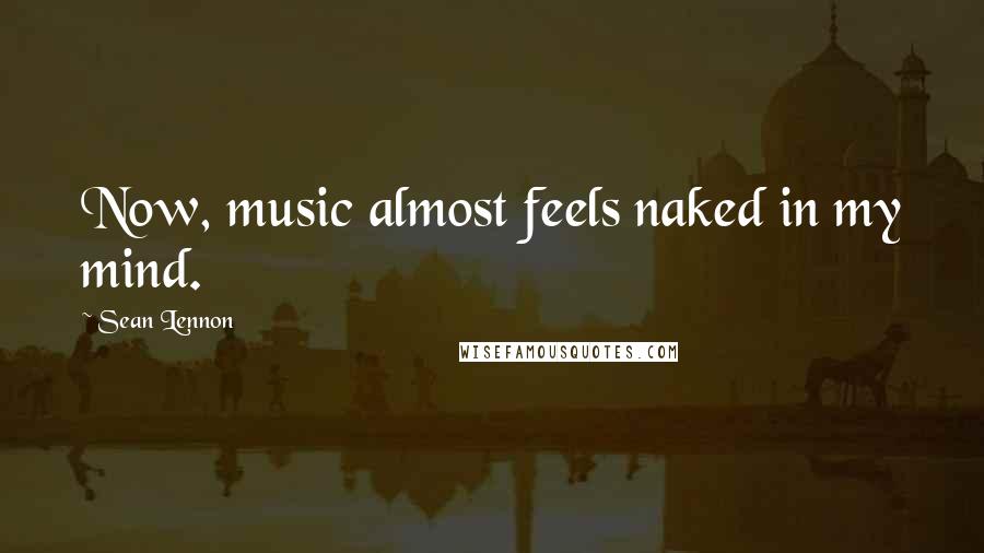 Sean Lennon Quotes: Now, music almost feels naked in my mind.