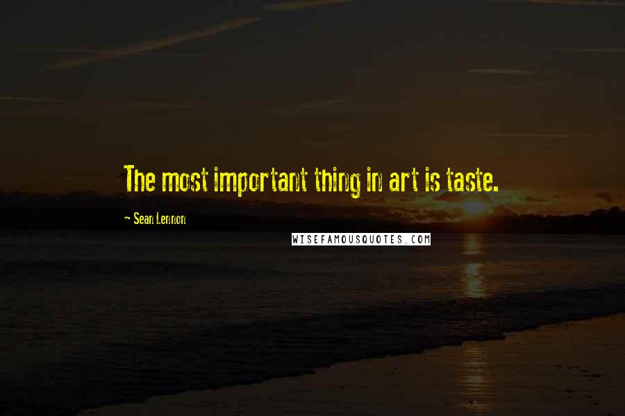 Sean Lennon Quotes: The most important thing in art is taste.