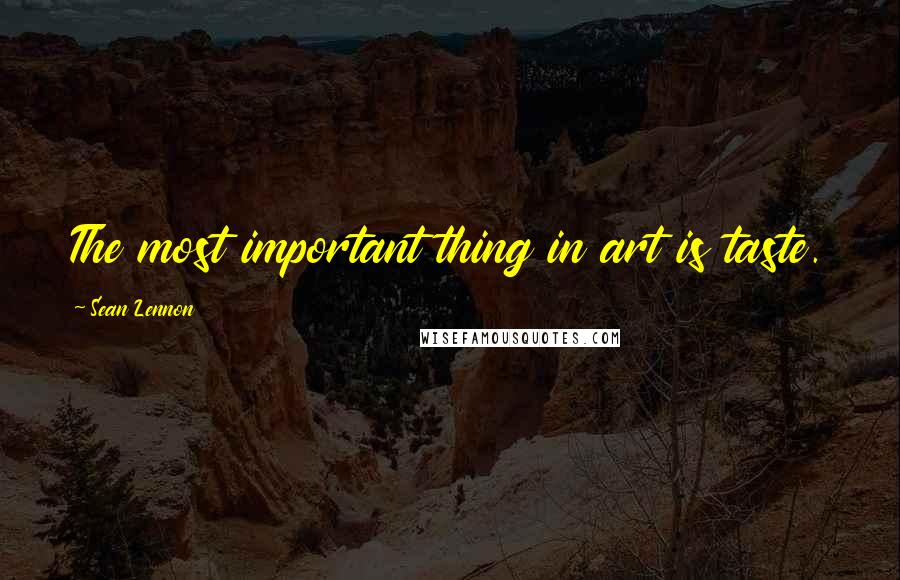 Sean Lennon Quotes: The most important thing in art is taste.