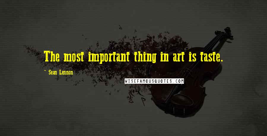 Sean Lennon Quotes: The most important thing in art is taste.