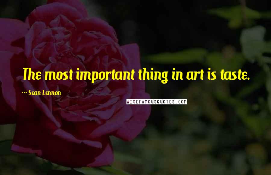 Sean Lennon Quotes: The most important thing in art is taste.