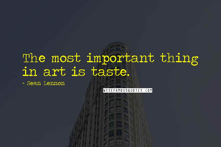 Sean Lennon Quotes: The most important thing in art is taste.