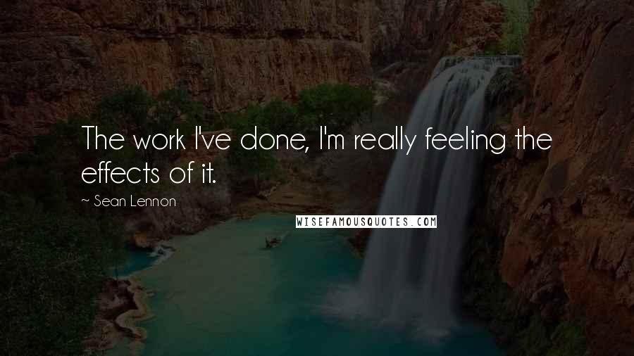 Sean Lennon Quotes: The work I've done, I'm really feeling the effects of it.