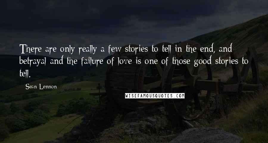 Sean Lennon Quotes: There are only really a few stories to tell in the end, and betrayal and the failure of love is one of those good stories to tell.