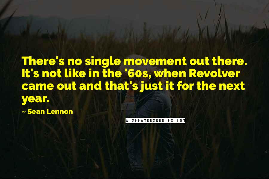 Sean Lennon Quotes: There's no single movement out there. It's not like in the '60s, when Revolver came out and that's just it for the next year.