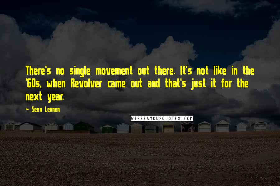 Sean Lennon Quotes: There's no single movement out there. It's not like in the '60s, when Revolver came out and that's just it for the next year.