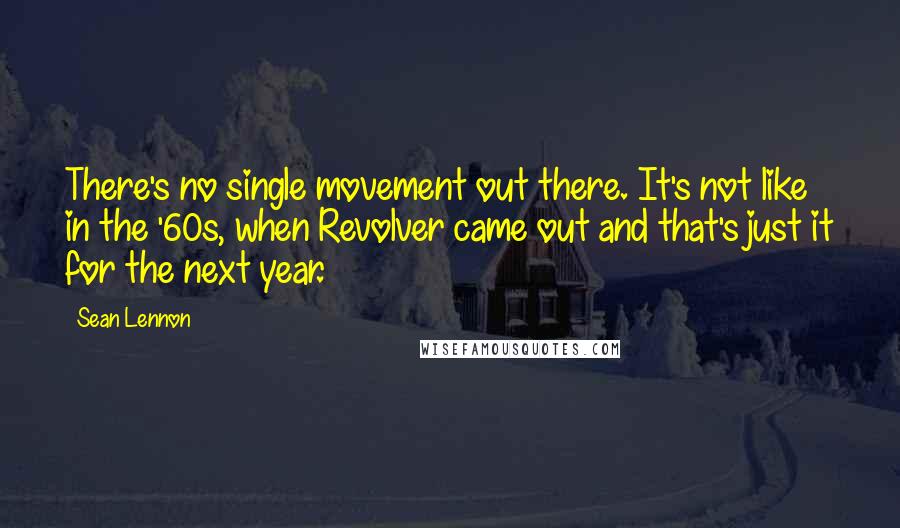 Sean Lennon Quotes: There's no single movement out there. It's not like in the '60s, when Revolver came out and that's just it for the next year.