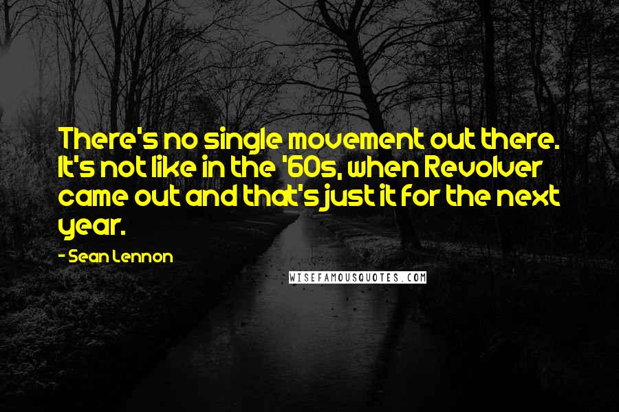 Sean Lennon Quotes: There's no single movement out there. It's not like in the '60s, when Revolver came out and that's just it for the next year.