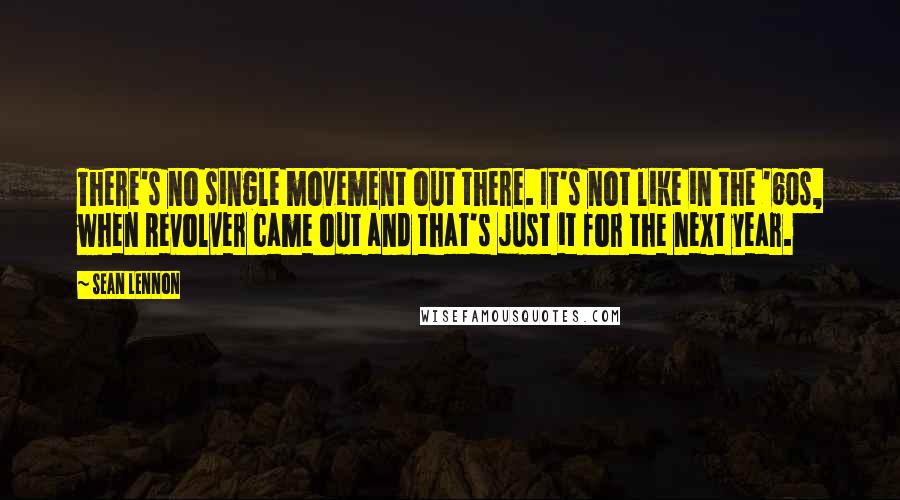 Sean Lennon Quotes: There's no single movement out there. It's not like in the '60s, when Revolver came out and that's just it for the next year.