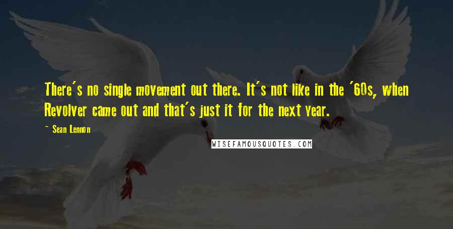 Sean Lennon Quotes: There's no single movement out there. It's not like in the '60s, when Revolver came out and that's just it for the next year.