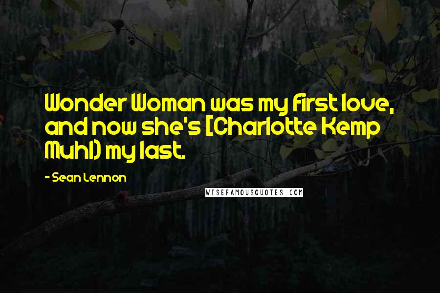 Sean Lennon Quotes: Wonder Woman was my first love, and now she's [Charlotte Kemp Muhl) my last.