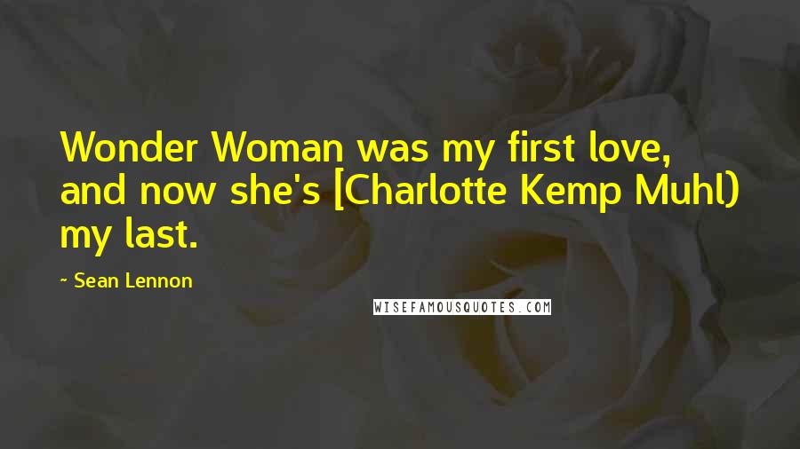 Sean Lennon Quotes: Wonder Woman was my first love, and now she's [Charlotte Kemp Muhl) my last.