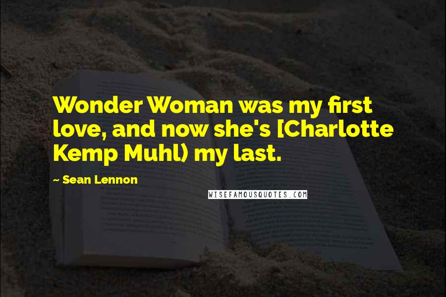 Sean Lennon Quotes: Wonder Woman was my first love, and now she's [Charlotte Kemp Muhl) my last.