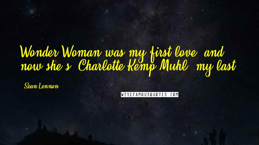 Sean Lennon Quotes: Wonder Woman was my first love, and now she's [Charlotte Kemp Muhl) my last.