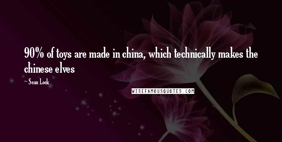 Sean Lock Quotes: 90% of toys are made in china, which technically makes the chinese elves