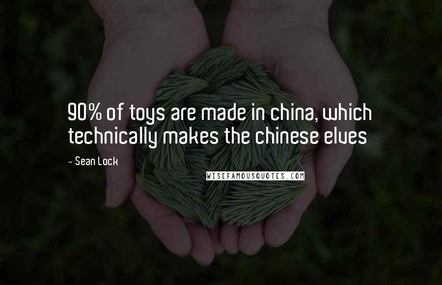 Sean Lock Quotes: 90% of toys are made in china, which technically makes the chinese elves