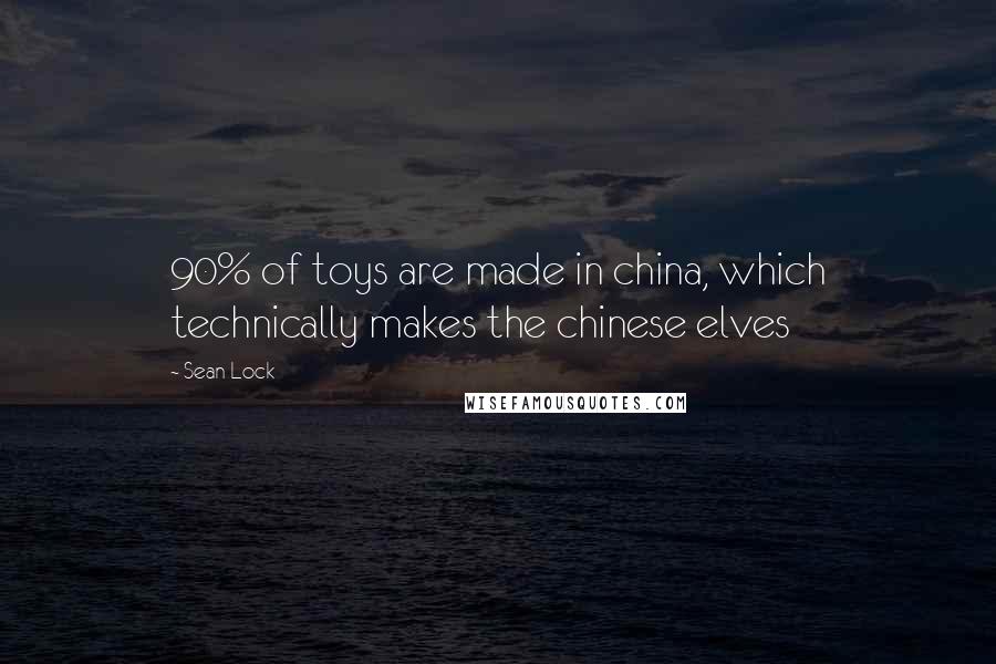 Sean Lock Quotes: 90% of toys are made in china, which technically makes the chinese elves