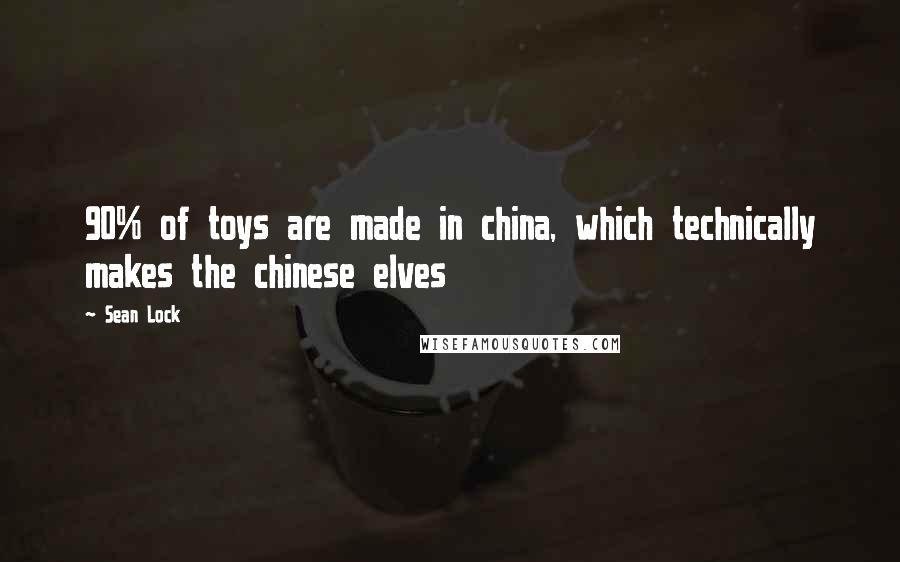 Sean Lock Quotes: 90% of toys are made in china, which technically makes the chinese elves