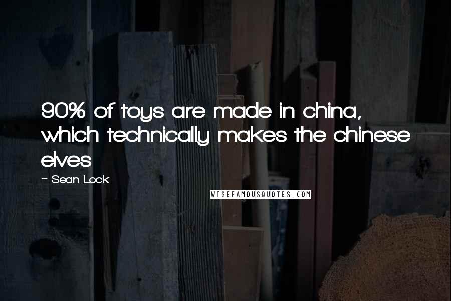 Sean Lock Quotes: 90% of toys are made in china, which technically makes the chinese elves