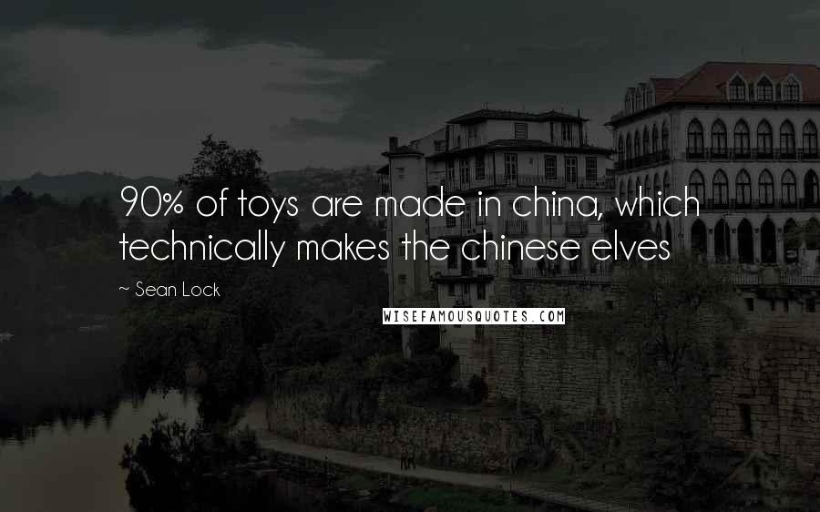 Sean Lock Quotes: 90% of toys are made in china, which technically makes the chinese elves