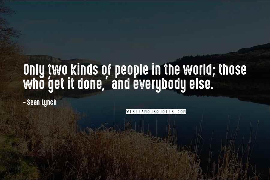 Sean Lynch Quotes: Only two kinds of people in the world; those who 'get it done,' and everybody else.