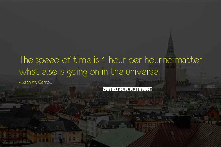 Sean M. Carroll Quotes: The speed of time is 1 hour per hour, no matter what else is going on in the universe.