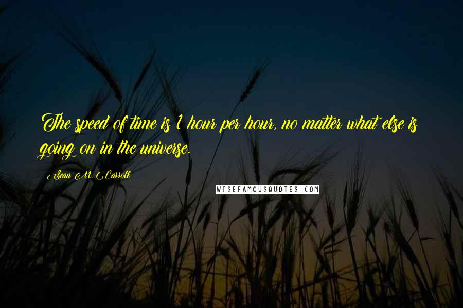 Sean M. Carroll Quotes: The speed of time is 1 hour per hour, no matter what else is going on in the universe.