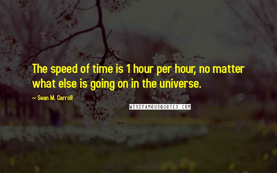 Sean M. Carroll Quotes: The speed of time is 1 hour per hour, no matter what else is going on in the universe.