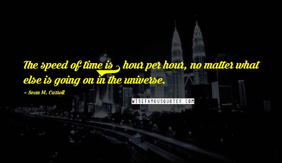 Sean M. Carroll Quotes: The speed of time is 1 hour per hour, no matter what else is going on in the universe.
