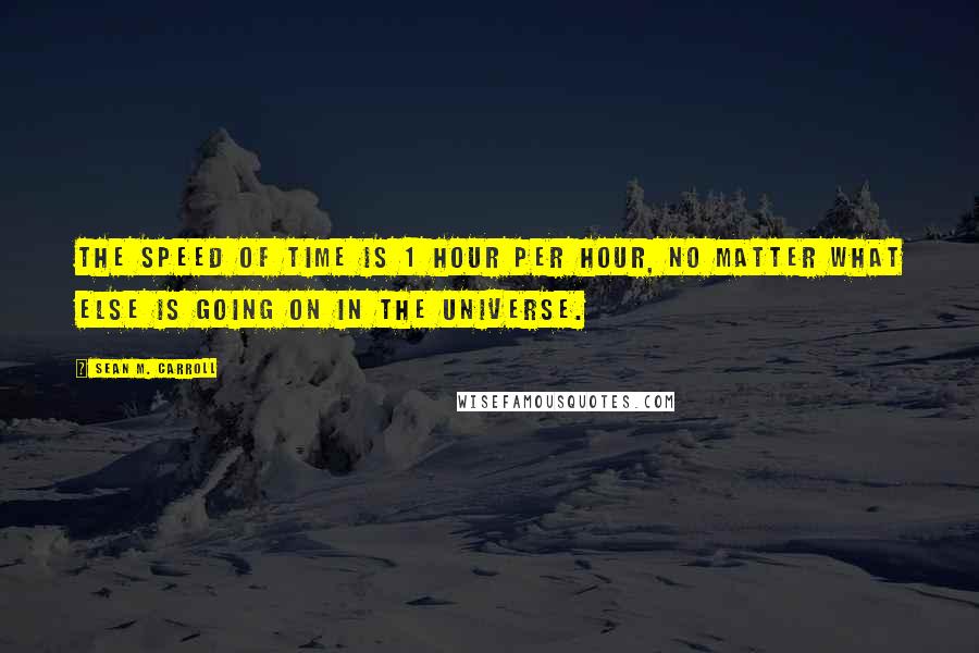 Sean M. Carroll Quotes: The speed of time is 1 hour per hour, no matter what else is going on in the universe.