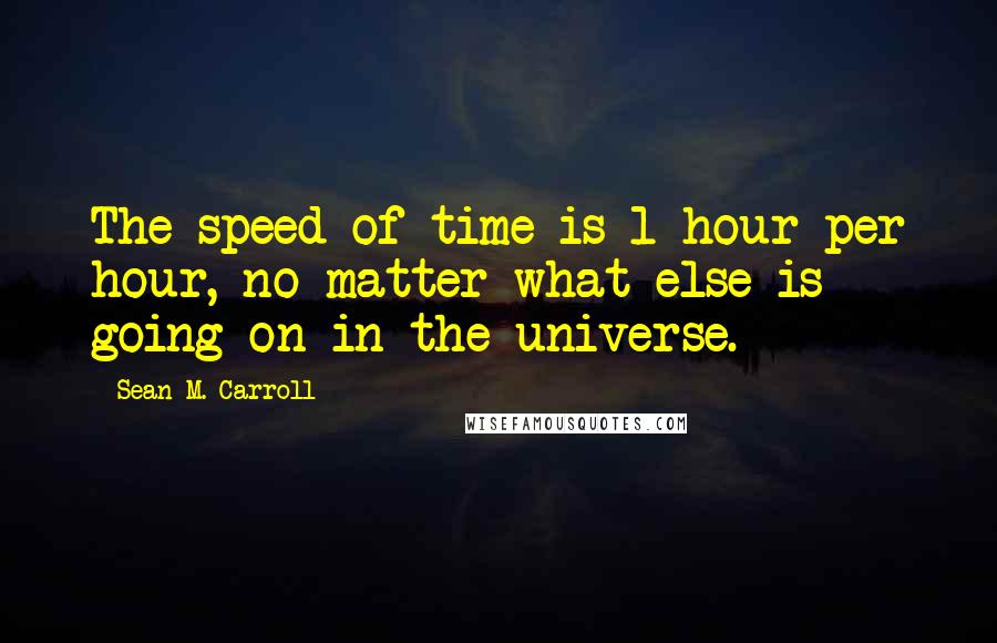 Sean M. Carroll Quotes: The speed of time is 1 hour per hour, no matter what else is going on in the universe.