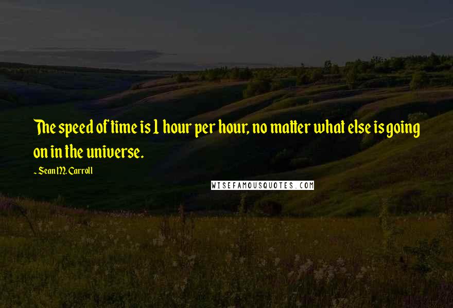 Sean M. Carroll Quotes: The speed of time is 1 hour per hour, no matter what else is going on in the universe.