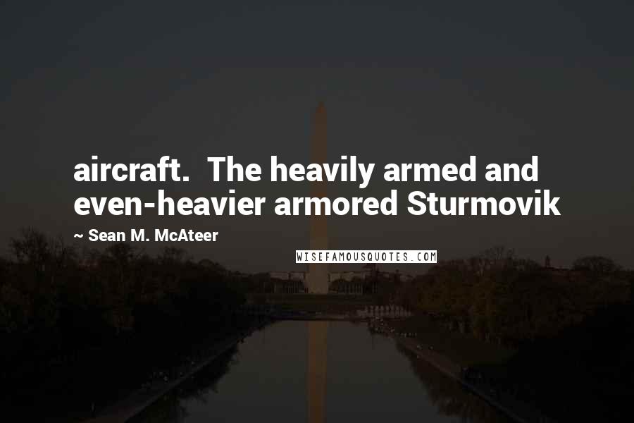 Sean M. McAteer Quotes: aircraft.  The heavily armed and even-heavier armored Sturmovik