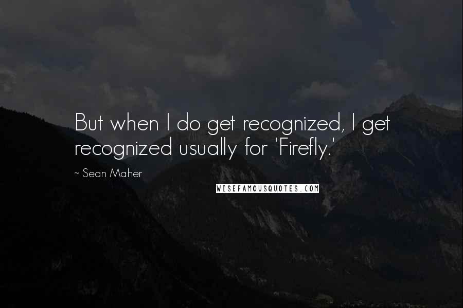 Sean Maher Quotes: But when I do get recognized, I get recognized usually for 'Firefly.'