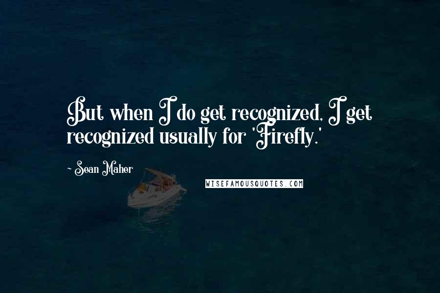 Sean Maher Quotes: But when I do get recognized, I get recognized usually for 'Firefly.'