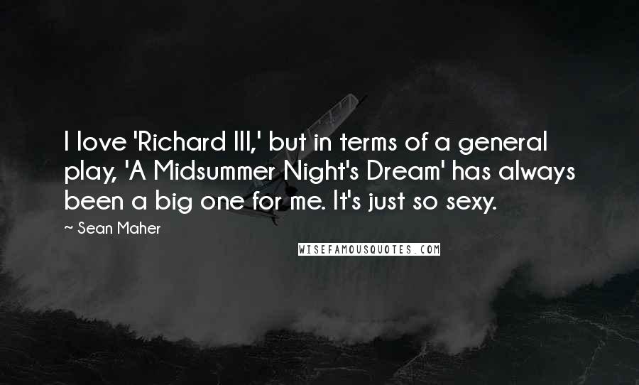 Sean Maher Quotes: I love 'Richard III,' but in terms of a general play, 'A Midsummer Night's Dream' has always been a big one for me. It's just so sexy.